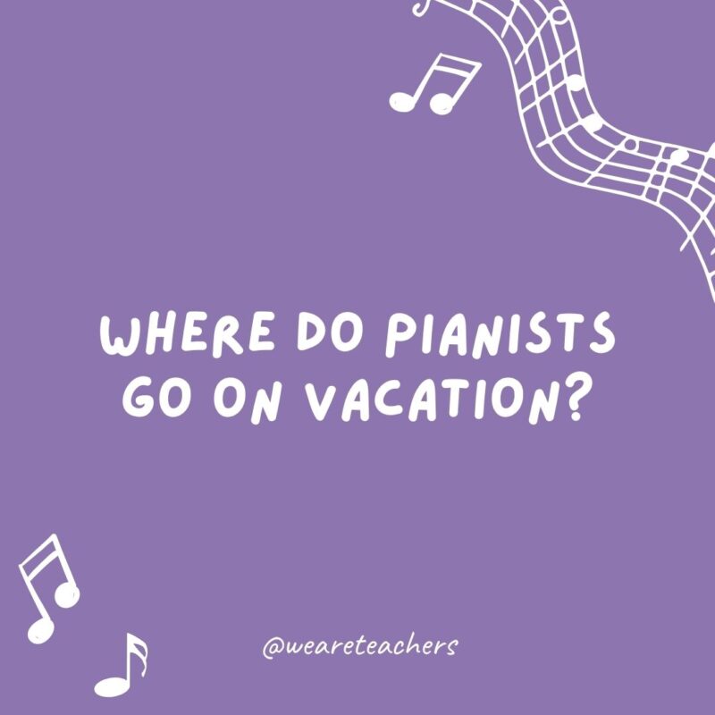 Music jokes: Where do pianists go on vacation? The Florida Keys.