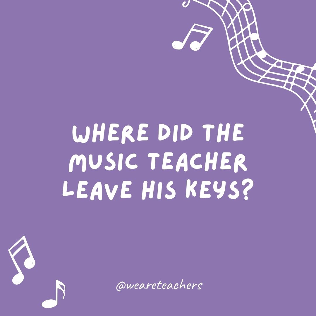 Where did the music teacher leave his keys? 
