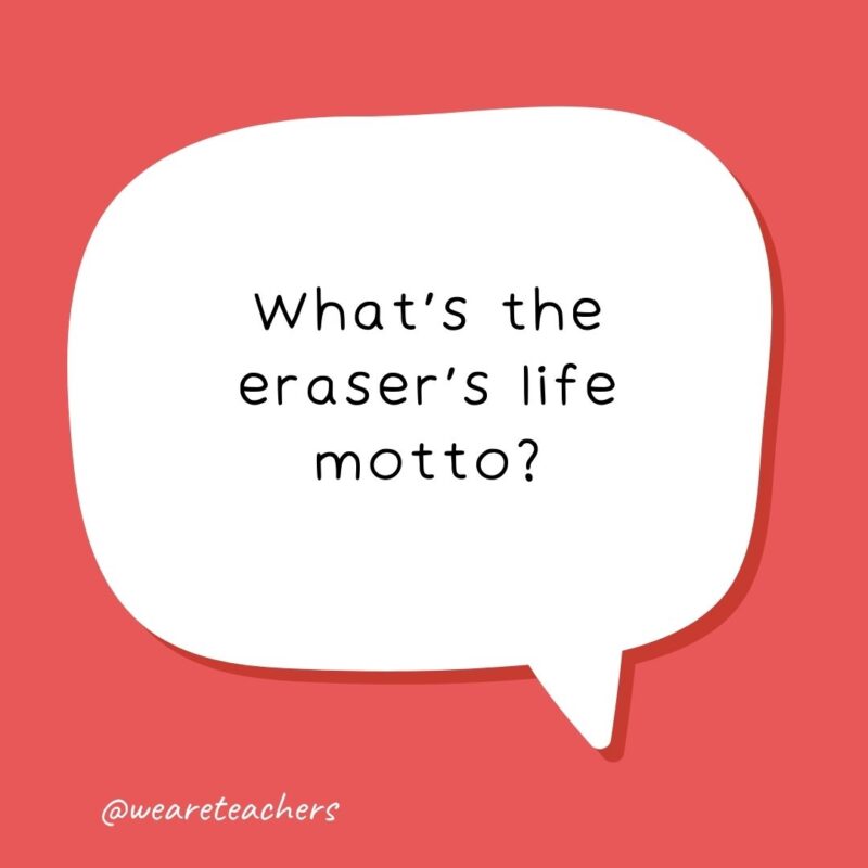 What’s the eraser’s life motto?