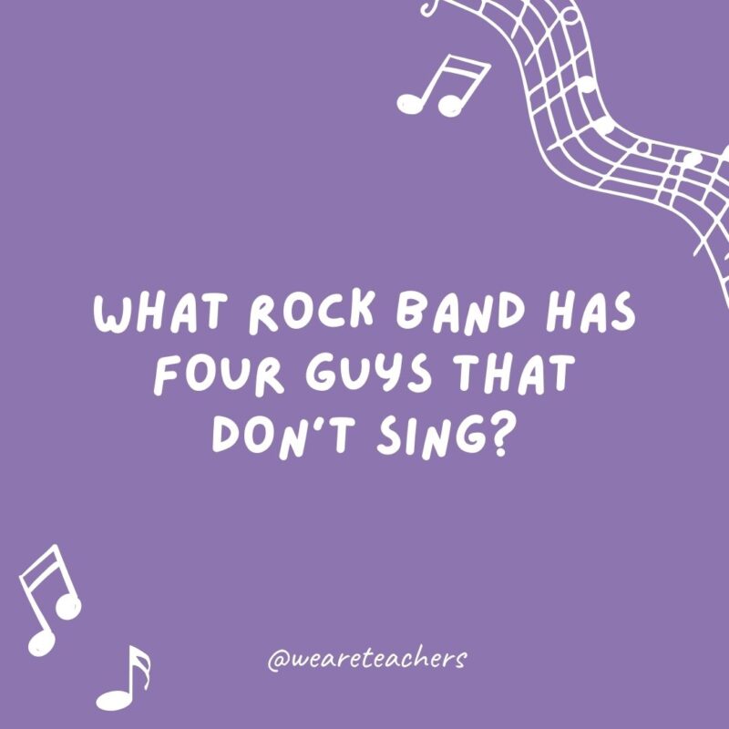 Music jokes: What rock band has four guys that don’t sing? Mount Rushmore.