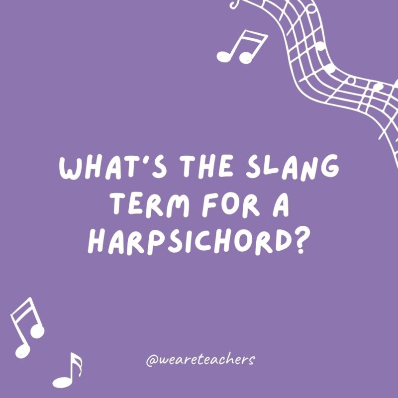 Music jokes: What’s the slang term for a harpsichord? A Baroque man’s piano.