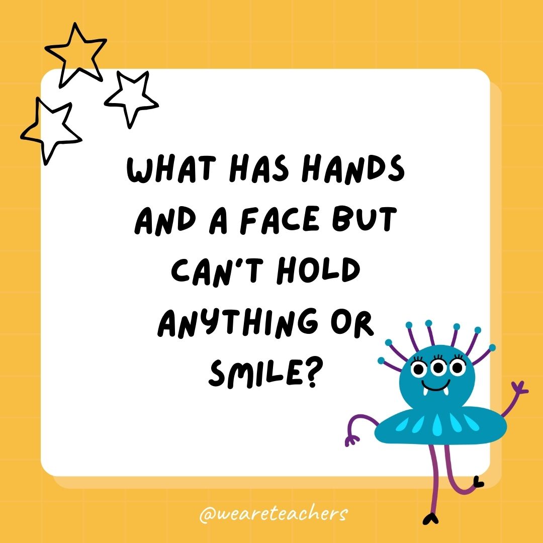 What has hands and a face but can’t hold anything or smile? 
- best funny riddles