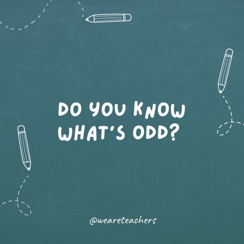 Do you know what's odd? Numbers that can't be divided by two.