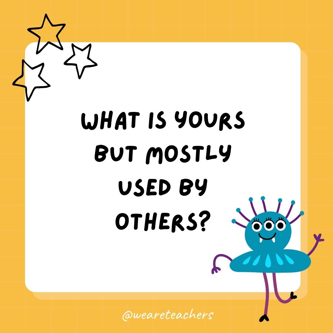 What is yours but mostly used by others? 
- best funny riddles