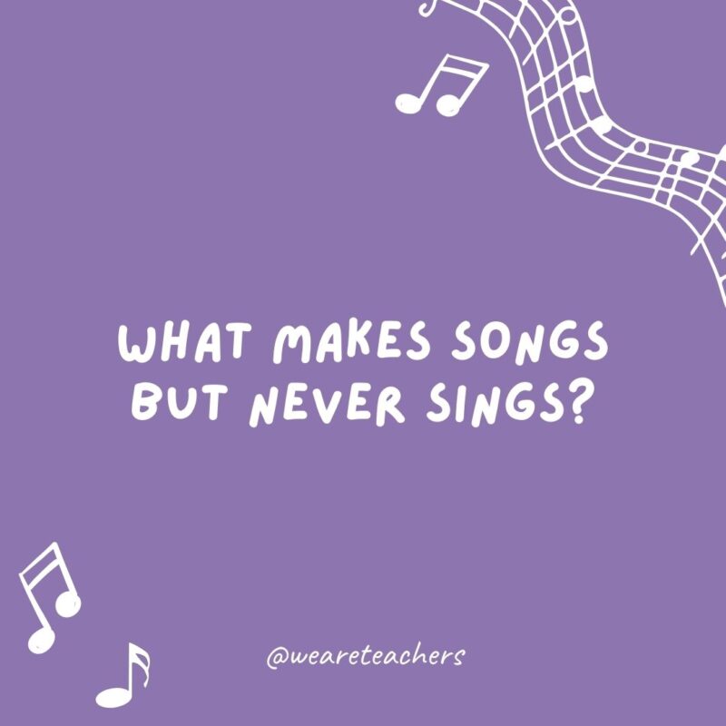 Music jokes: What makes songs but never sings? Notes.