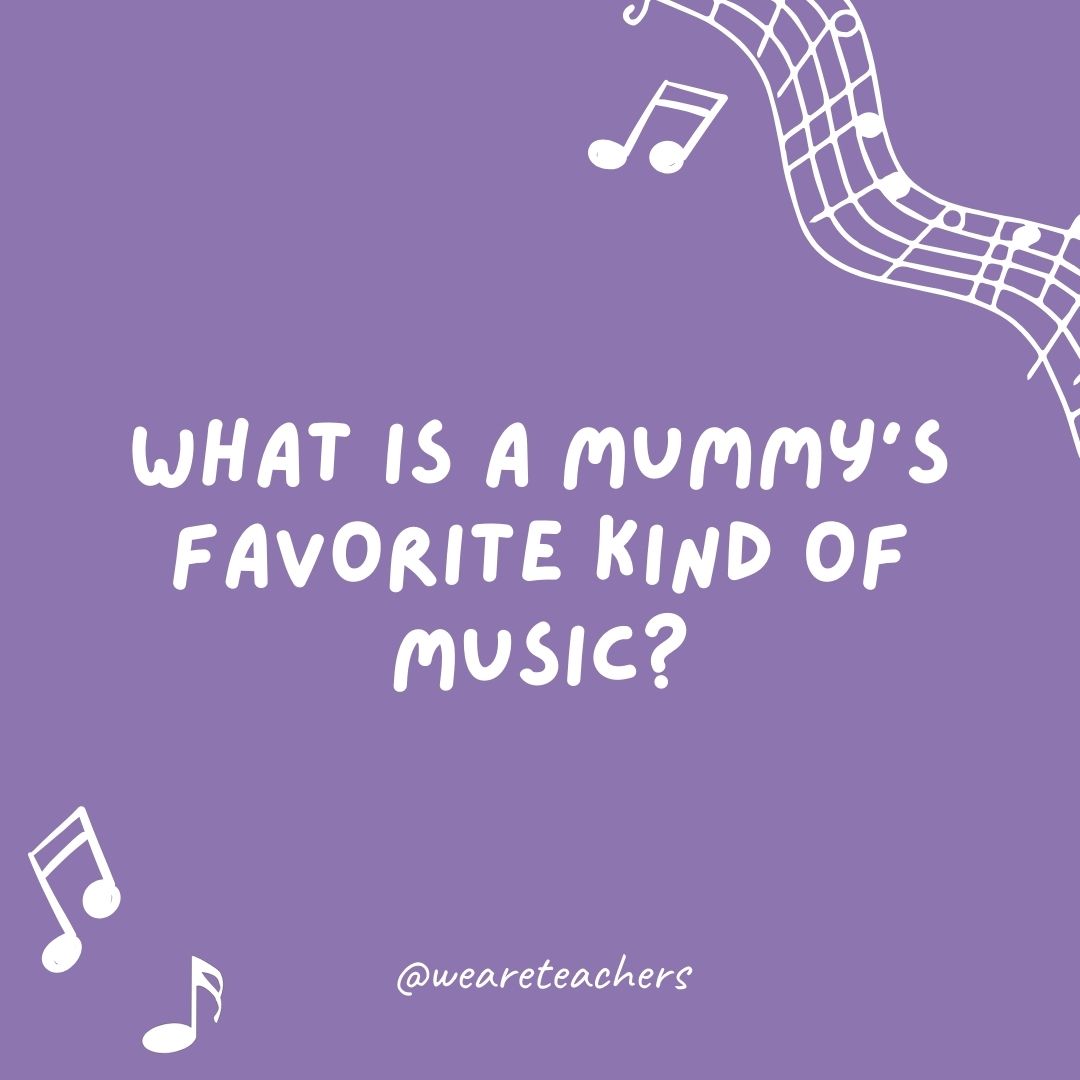 What is a mummy’s favorite kind of music?