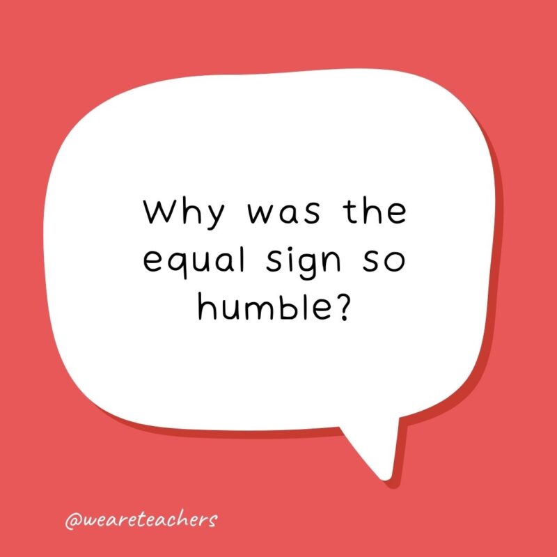 Why was the equal sign so humble?- school jokes for kids