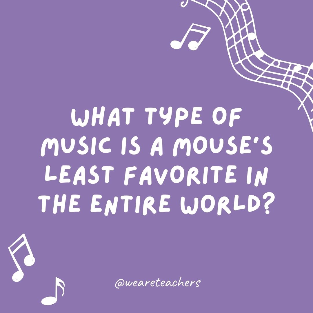 What type of music is a mouse’s least favorite in the entire world? 
