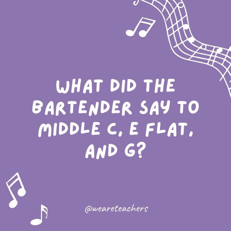 What did the bartender say to Middle C, E flat, and G? “Sorry, we don’t serve minors.”