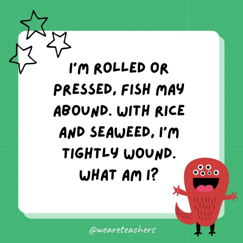 I’m rolled or pressed, fish may abound. With rice and seaweed, I’m tightly wound. What am I?