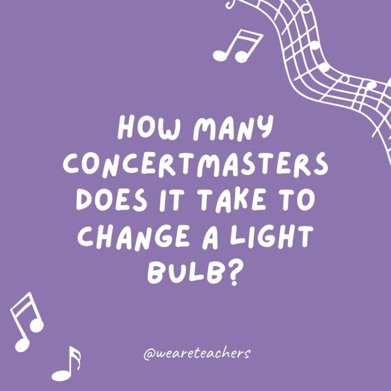 Music jokes: How many concertmasters does it take to change a light bulb? Just one, but it takes four movements.