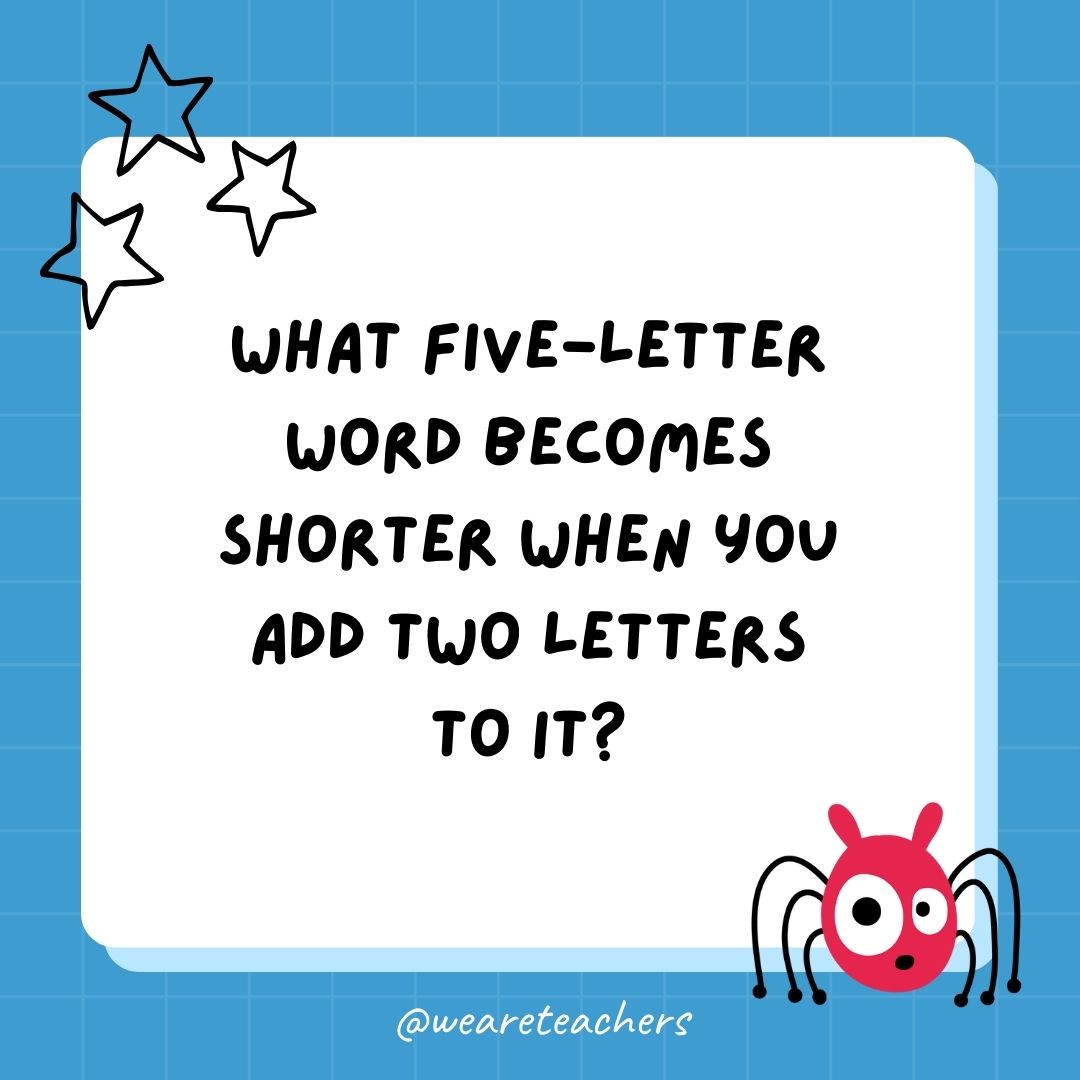 What five-letter word becomes shorter when you add two letters to it? 
- best funny riddles