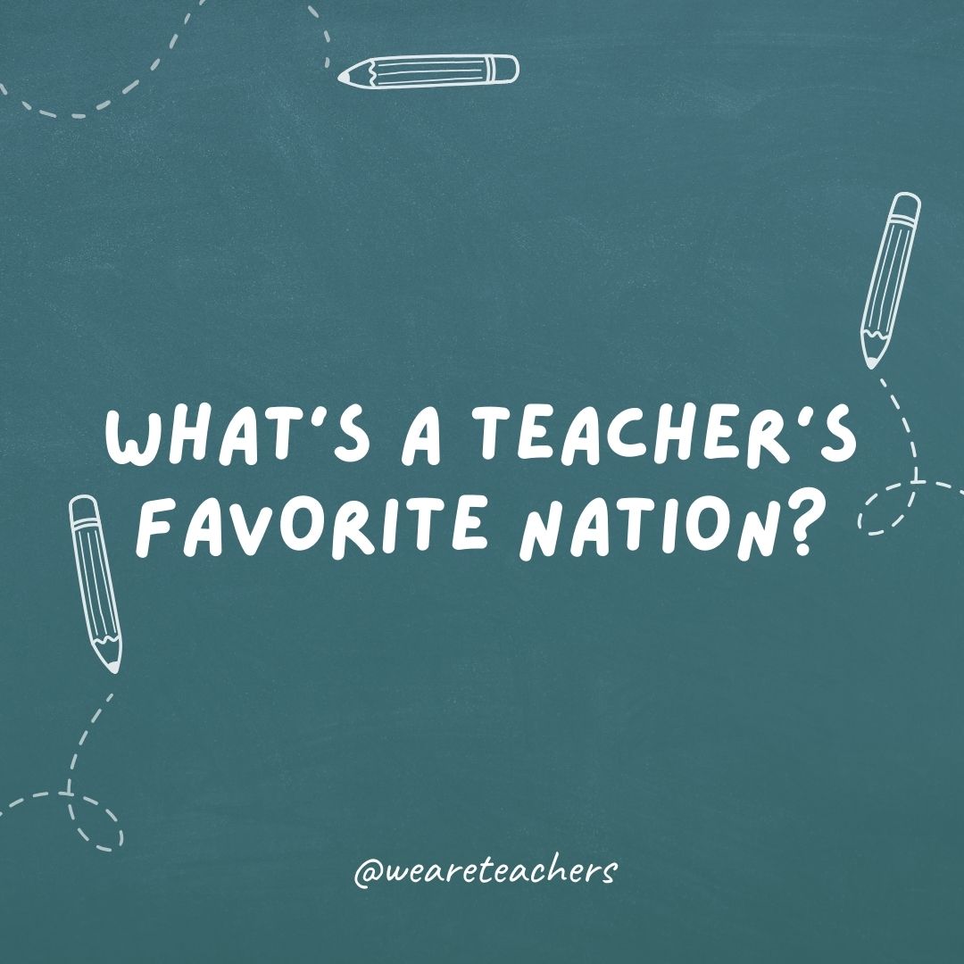 What's a teacher's favorite nation?