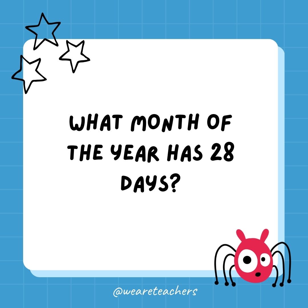 What month of the year has 28 days? 
