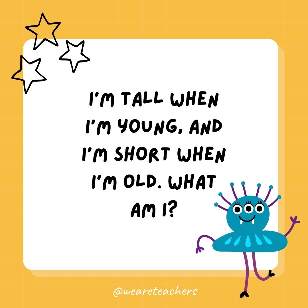 I’m tall when I’m young, and I’m short when I’m old. What am I? 
- best funny riddles