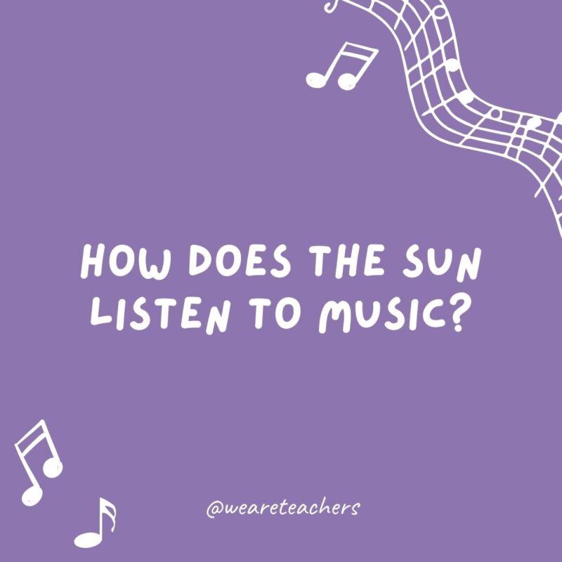 How does the sun listen to music? On its ray-dio!