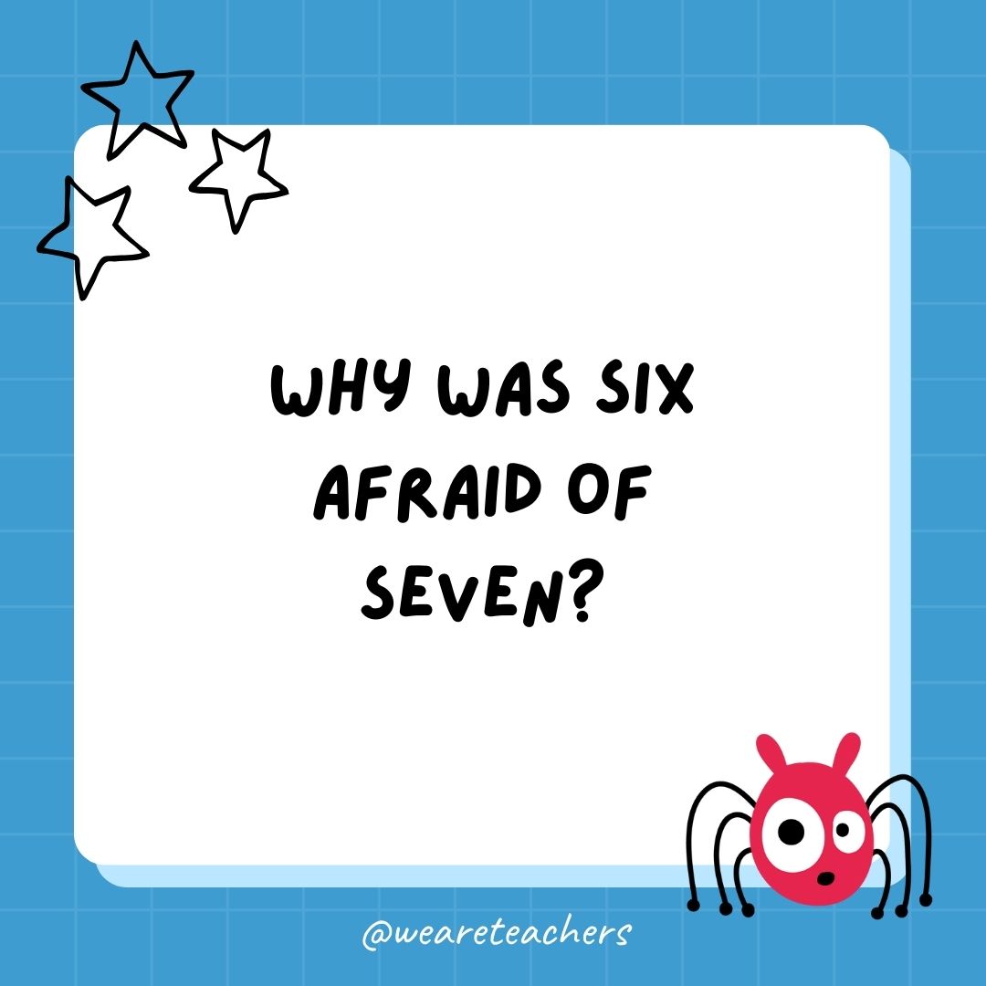 Why was 6 afraid of 7? 
