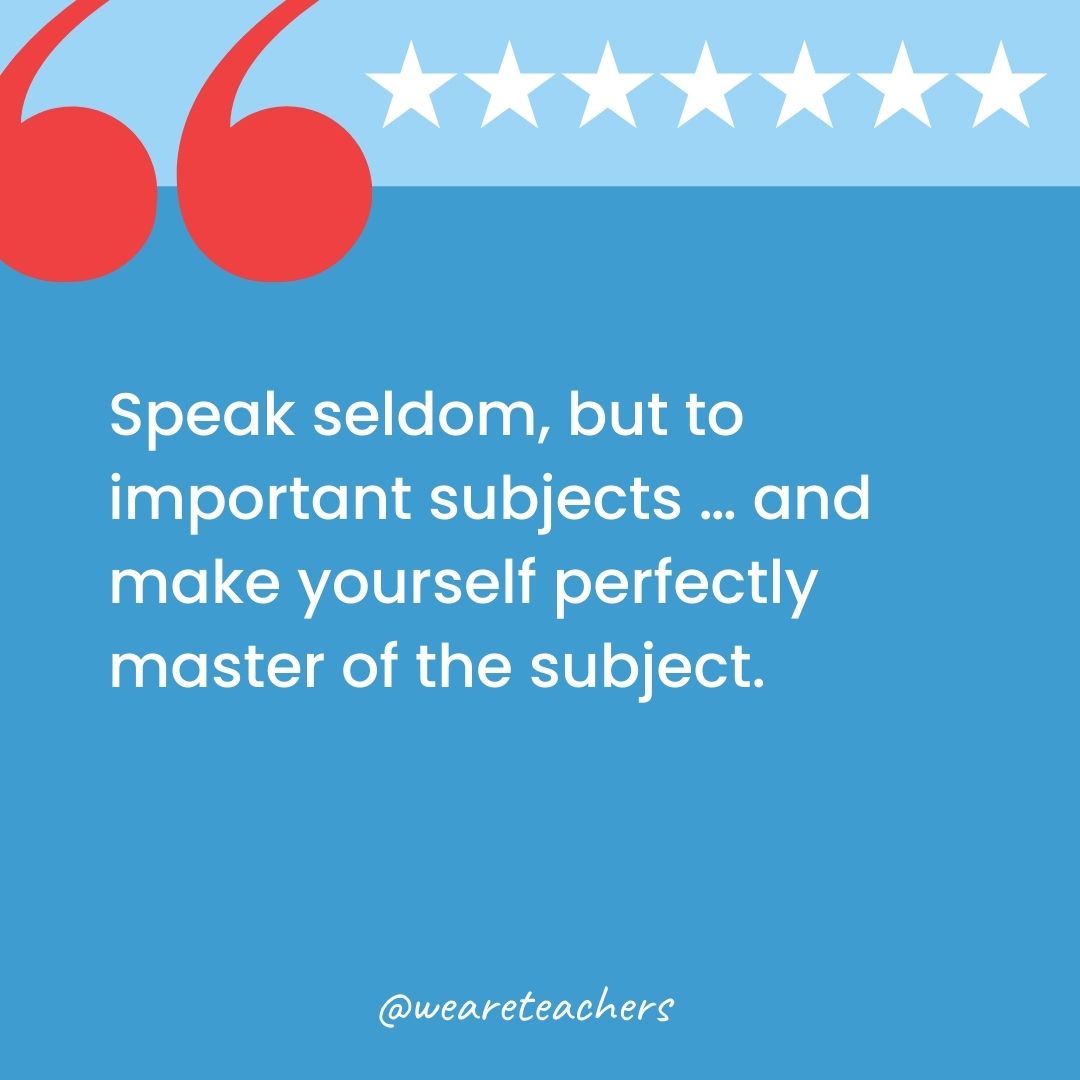 Speak seldom, but to important subjects … and make yourself perfectly master of the subject.-george washington quotes