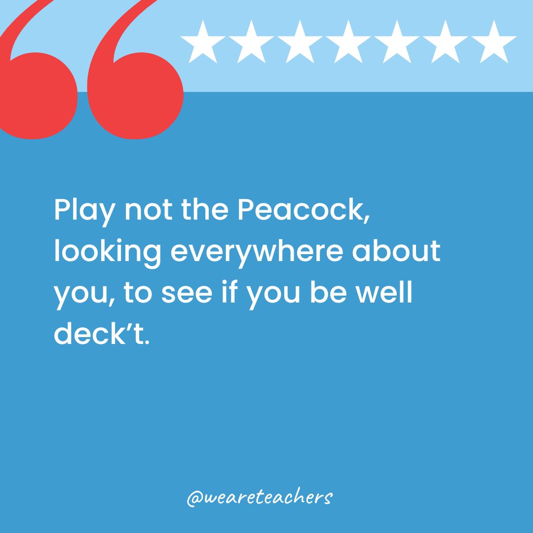 Play not the Peacock, looking everywhere about you, to see if you be well deck't.