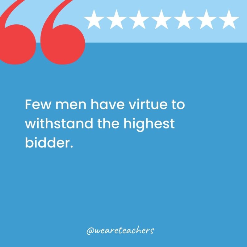 Few men have virtue to withstand the highest bidder.