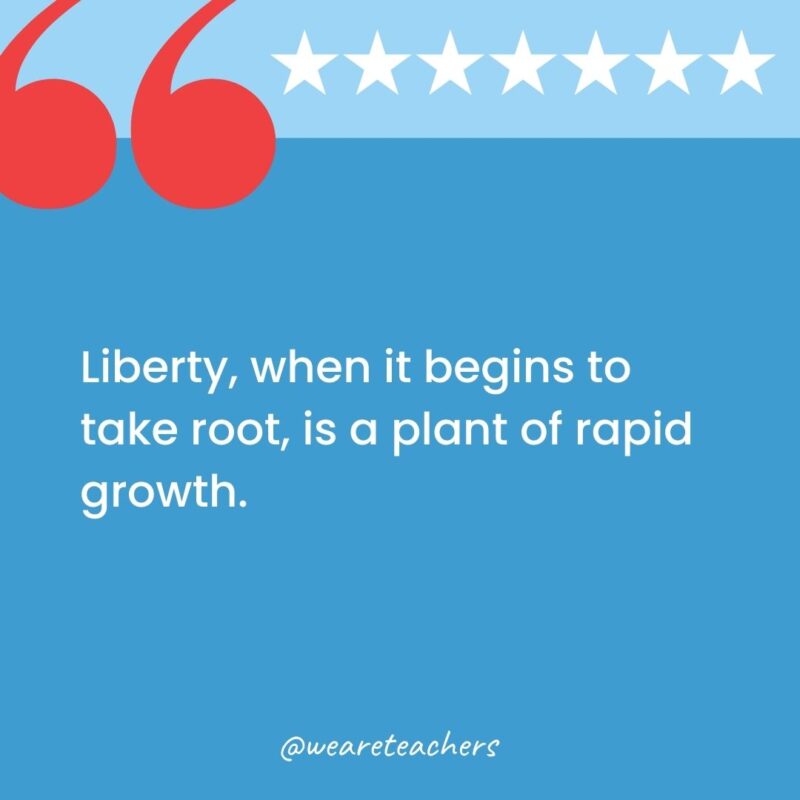 Liberty, when it begins to take root, is a plant of rapid growth.