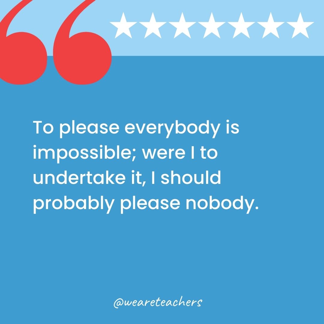 To please everybody is impossible; were I to undertake it, I should probably please nobody.-george washington quotes