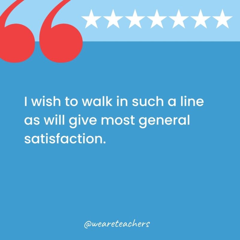 I wish to walk in such a line as will give most general satisfaction.