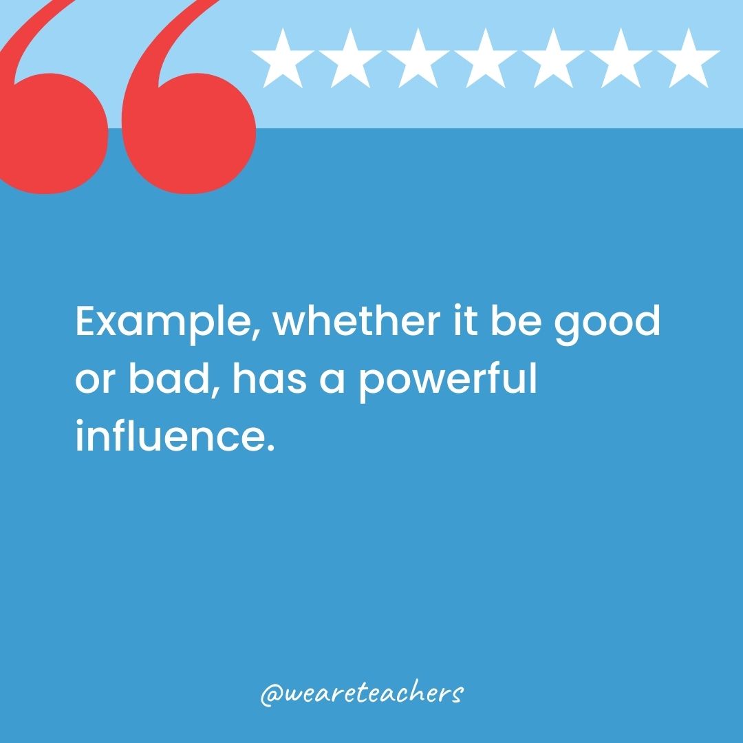 Example, whether it be good or bad, has a powerful influence.-george washington quotes