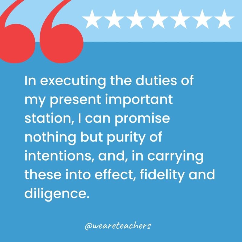 In executing the duties of my present important station, I can promise nothing but purity of intentions, and, in carrying these into effect, fidelity and diligence.