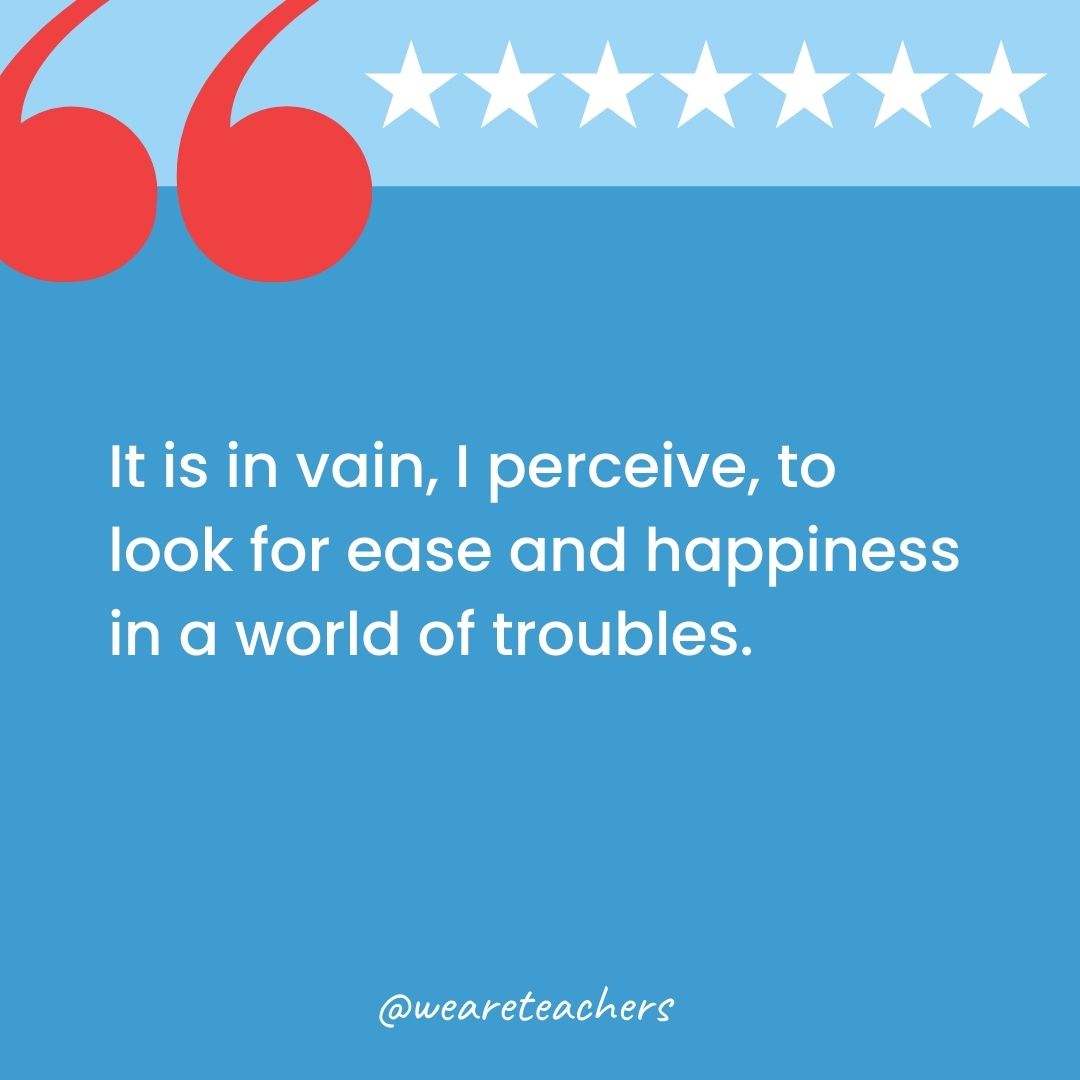 It is in vain, I perceive, to look for ease and happiness in a world of troubles.-george washington quotes