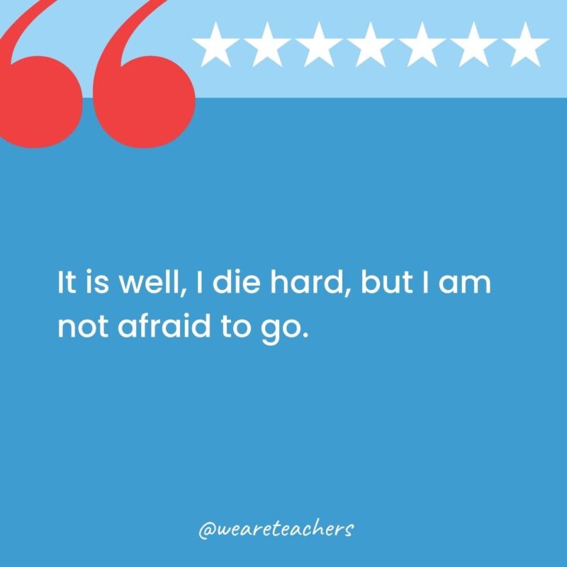 It is well, I die hard, but I am not afraid to go.