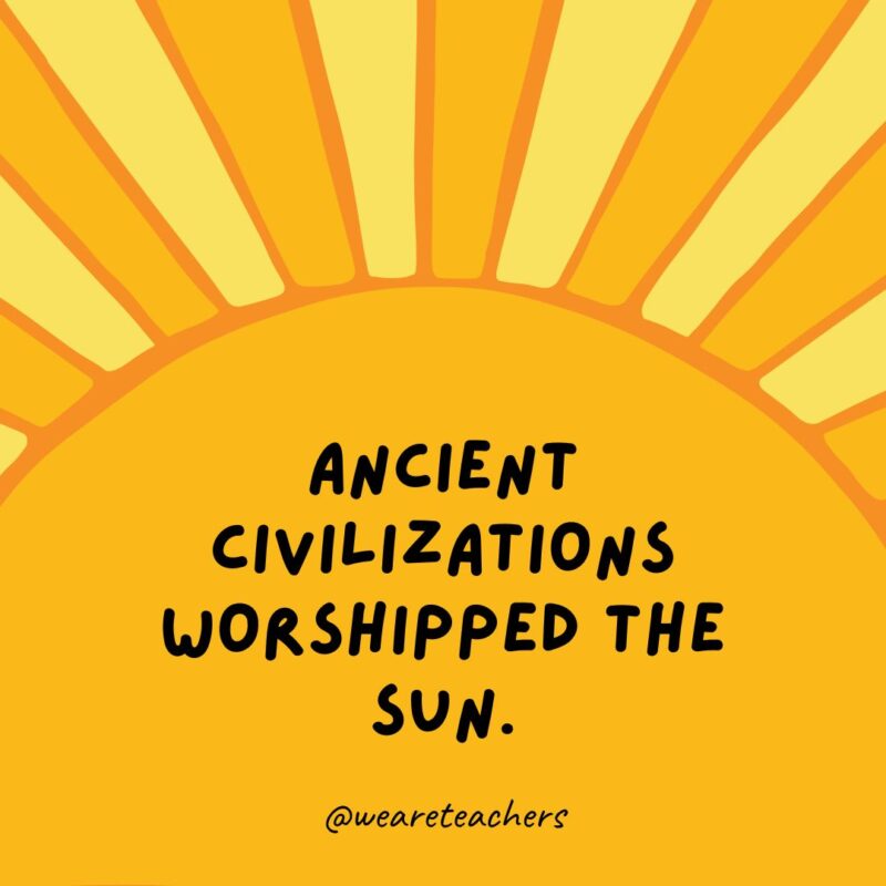 Ancient civilizations worshipped the sun.