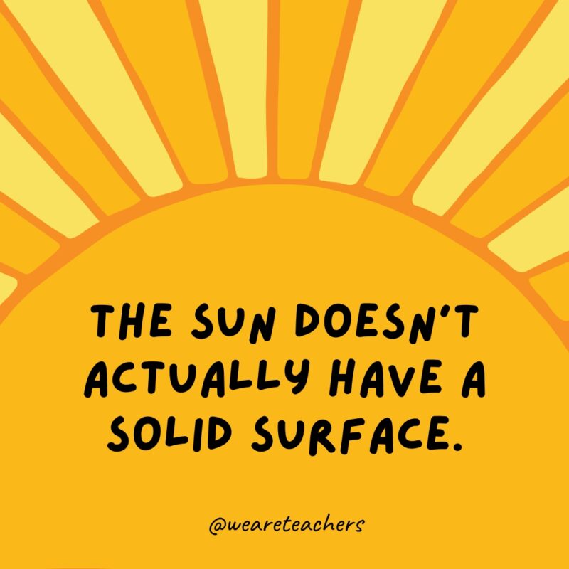 Facts about the sun: The sun doesn’t actually have a solid surface.