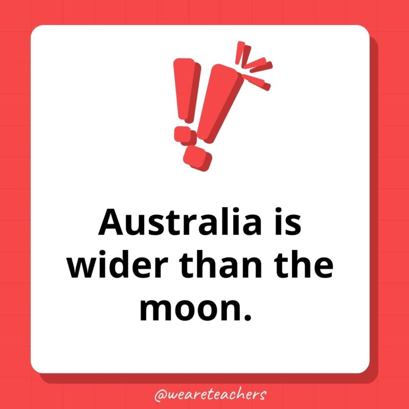 Weird fun facts - Australia is wider than the moon. 