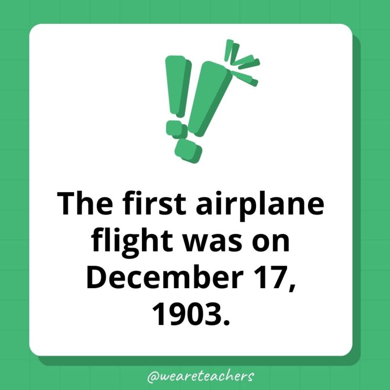 Weird fun facts - The first airplane flight was on December 17, 1903. 