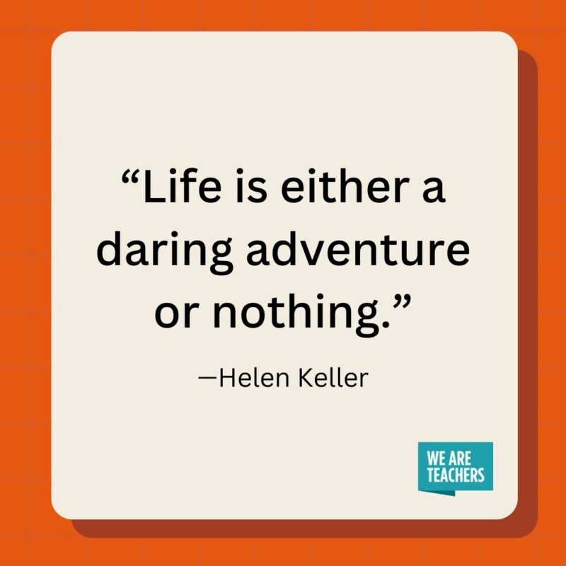 Life is either a daring adventure or nothing.