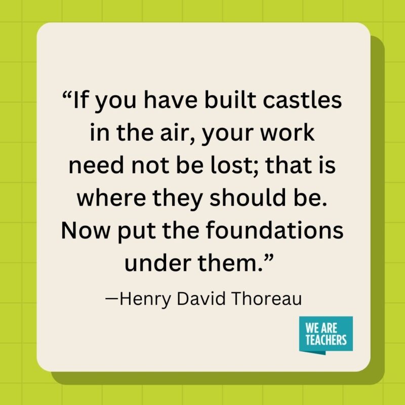 If you have built castles in the air, your work need not be lost; that is where they should be. Now put the foundations under them.- inspirational quotes