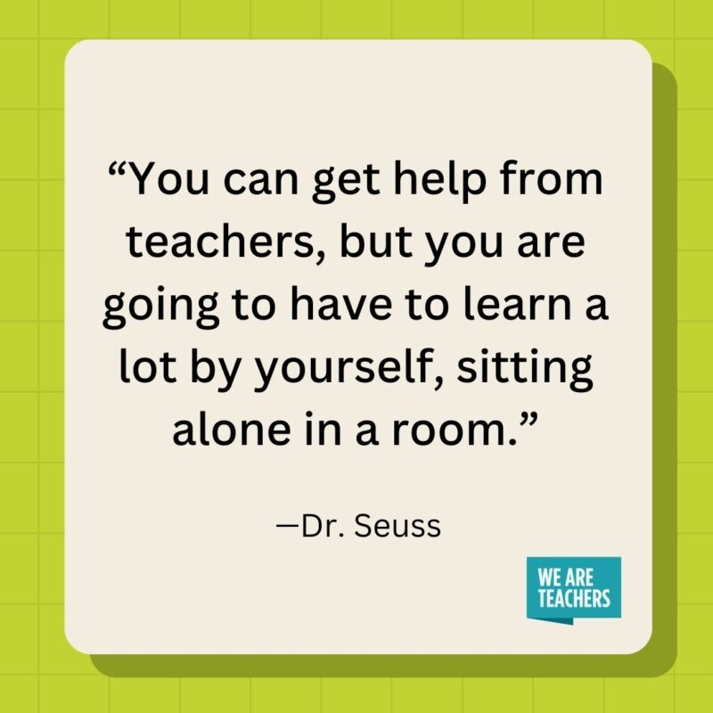 You can get help from teachers, but you are going to have to learn a lot by yourself, sitting alone in a room.