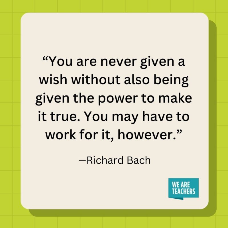 You are never given a wish without also being given the power to make it true. You may have to work for it, however.- inspirational quotes