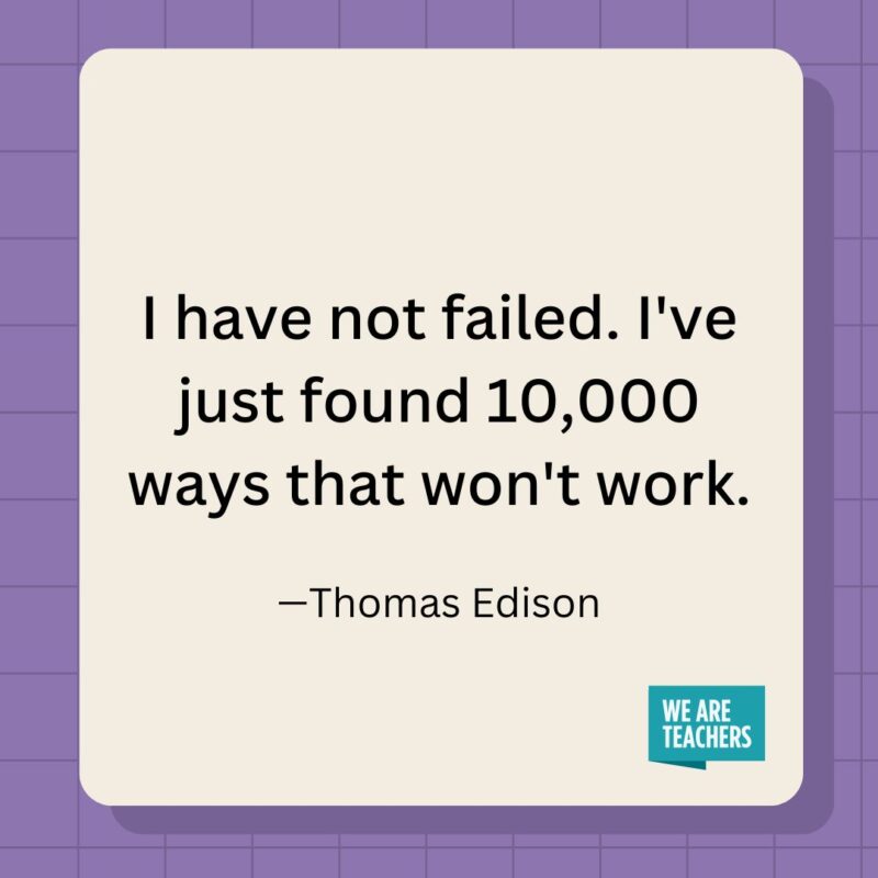 I have not failed. I've just found 10,000 ways that won't work.