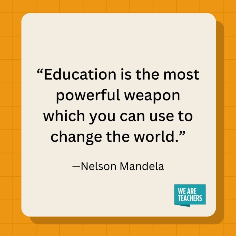 Education is the most powerful weapon which you can use to change the world.