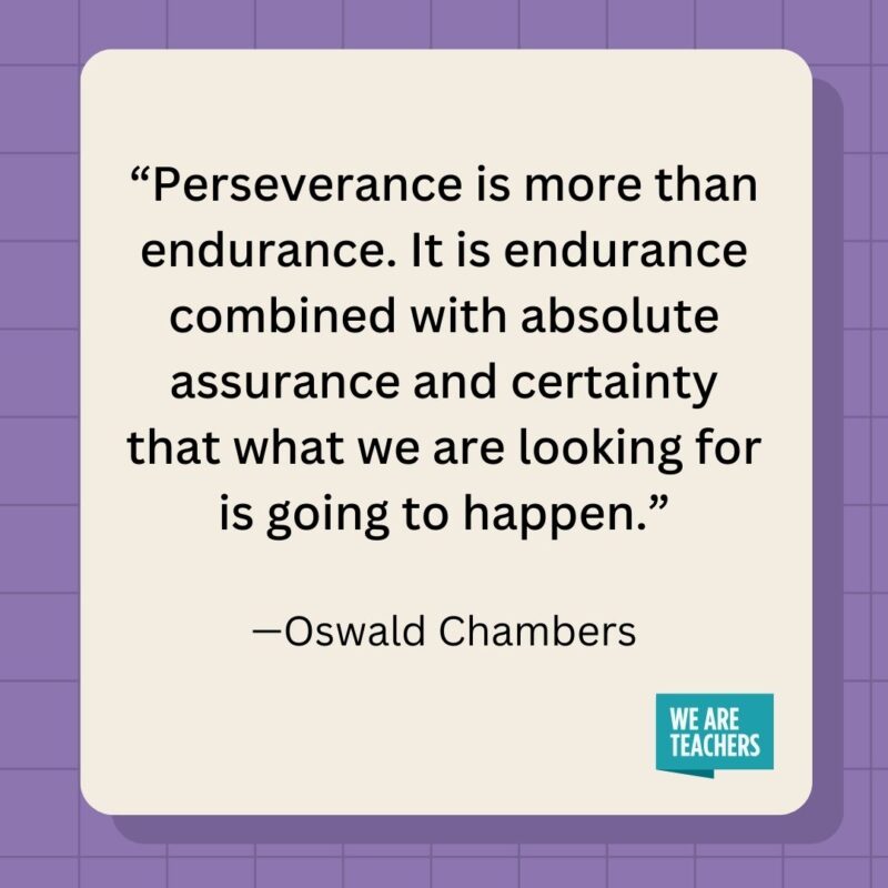 Perseverance is more than endurance. It is endurance combined with absolute assurance and certainty that what we are looking for is going to happen.