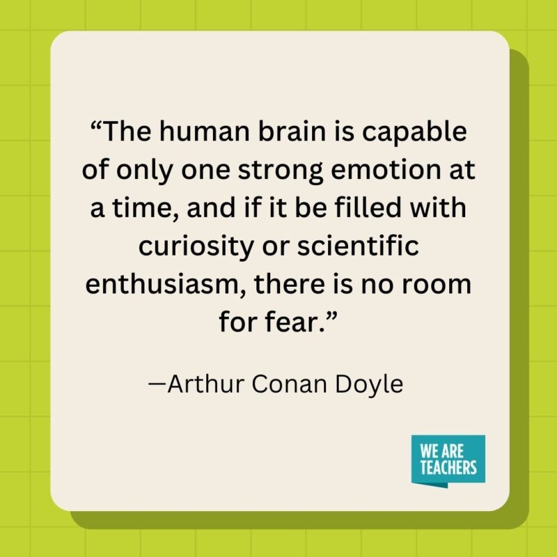 The human brain is capable of only one strong emotion at a time, and if it be filled with curiosity or scientific enthusiasm, there is no room for fear.- inspirational quotes