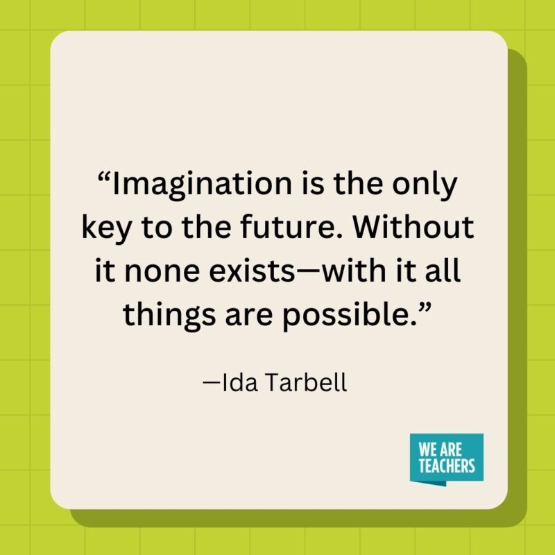 Imagination is the only key to the future. Without it none exists—with it all things are possible.- inspirational quotes