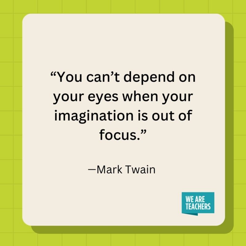 You can't depend on your eyes when your imagination is out of focus.- inspirational quotes