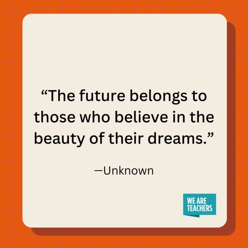 The future belongs to those who believe in the beauty of their dreams.