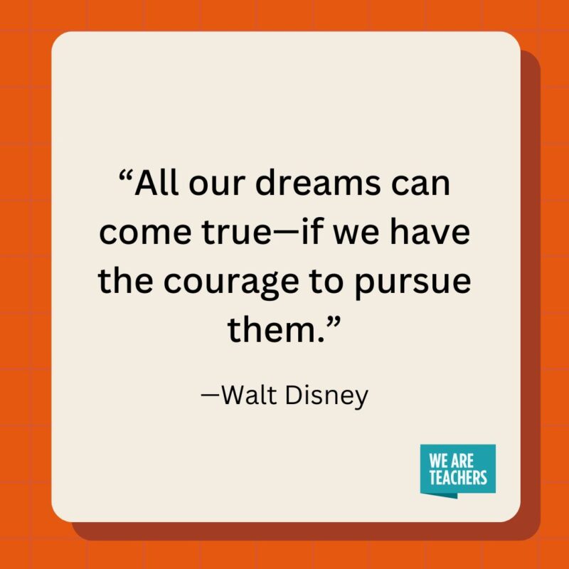 All our dreams can come true—if we have the courage to pursue them.- inspirational quotes