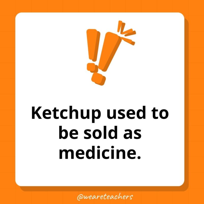 Weird fun facts - Ketchup used to be sold as medicine. 