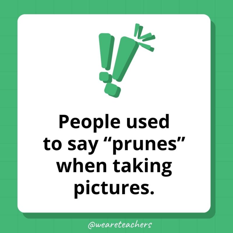 People used to say “prunes” when taking pictures.