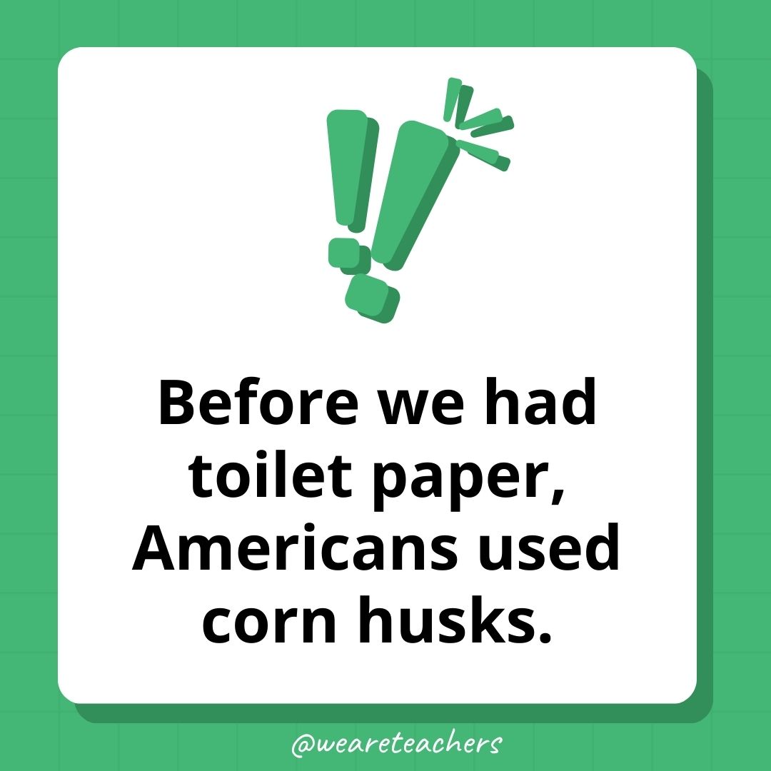 Before we had toilet paper, Americans used corn husks.